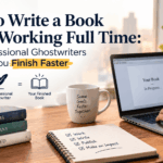 How to Write a Book While Working Full Time: How Professional Ghostwriters Can Help You Finish Faster